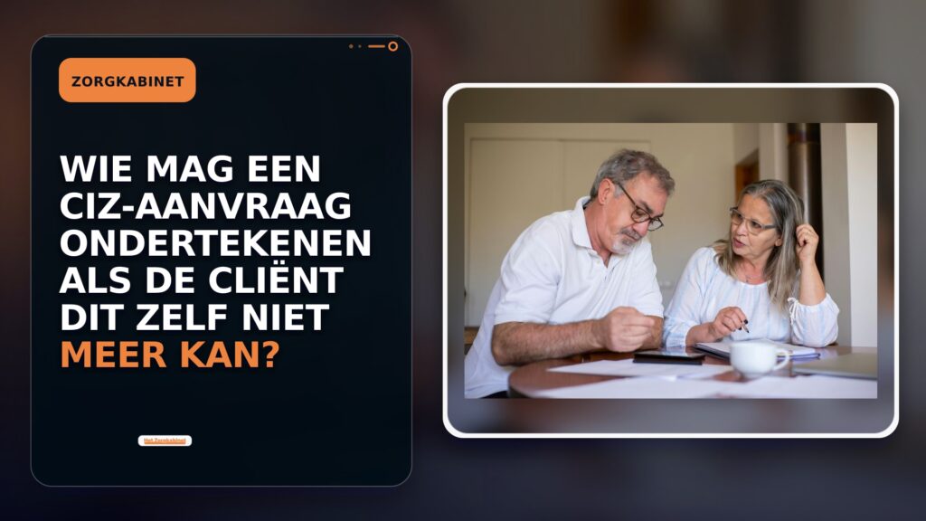 Wie mag een CIZ-aanvraag ondertekenen als de cliënt dit zelf niet meer kan?